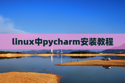 linux中pycharm安装教程 linux中pycharm安装教程